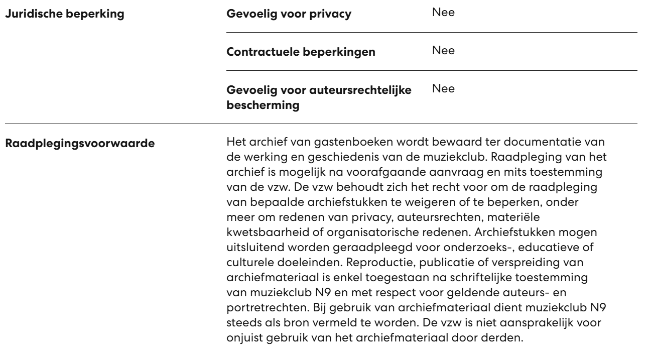 Muziekclub N9 geeft in deze fiche aan dat er geen juridische beperkingen zijn op het deelarchief van gastenboeken. Ze geven ook een uitgebreide omschrijving bij de raadplegingsvoorwaarde.